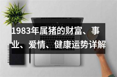 1983年属猪的财富、事业、爱情、健康运势详解