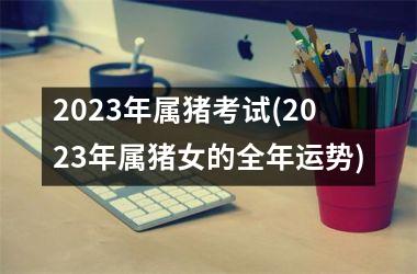 2025年属猪考试(2025年属猪女的全年运势)