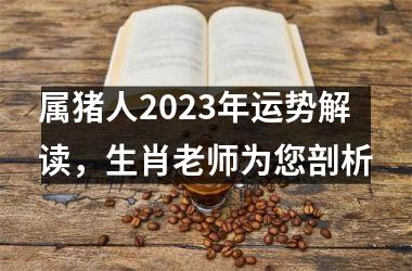 属猪人2025年运势解读，生肖老师为您剖析