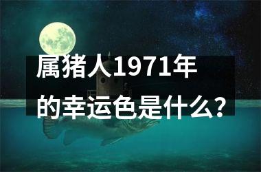 <h3>属猪人1971年的幸运色是什么？