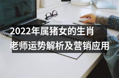 <h3>2025年属猪女的生肖老师运势解析及营销应用