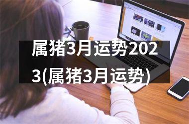 属猪3月运势2025(属猪3月运势)