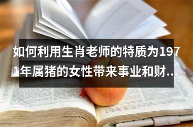 如何利用生肖老师的特质为1971年属猪的女性带来事业和财运？