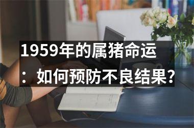 1959年的属猪命运：如何预防不良结果？