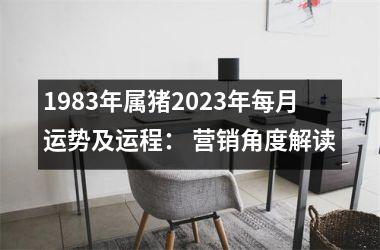 1983年属猪2025年每月运势及运程： 营销角度解读