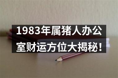 1983年属猪人办公室财运方位大揭秘！