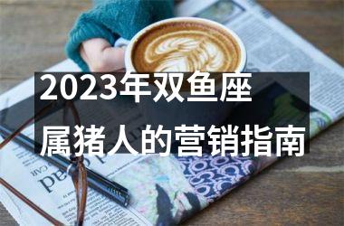 2025年双鱼座属猪人的营销指南