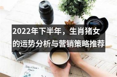 2025年下半年，生肖猪女的运势分析与营销策略推荐