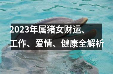 2025年属猪女财运、工作、爱情、健康全解析