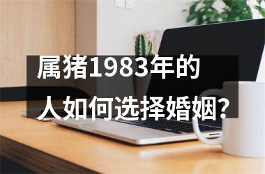 属猪1983年的人如何选择婚姻？