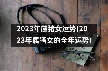 2025年属猪女运势(2025年属猪女的全年运势)