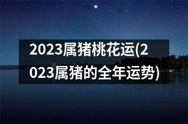 2025属猪桃花运(2025属猪的全年运势)