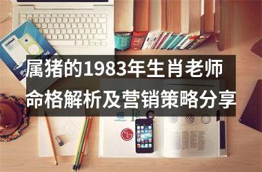 属猪的1983年生肖老师命格解析及营销策略分享