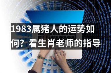 1983属猪人的运势如何？看生肖老师的指导