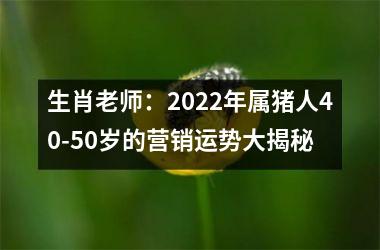 生肖老师：2025年属猪人40-50岁的营销运势大揭秘