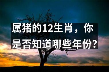 属猪的12生肖，你是否知道哪些年份？