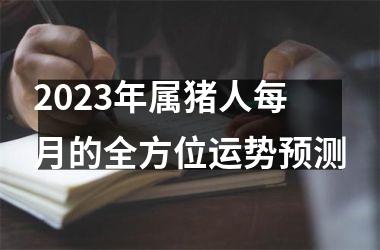 2025年属猪人每月的全方位运势预测