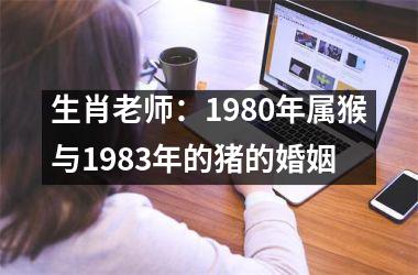 生肖老师：1980年属猴与1983年的猪的婚姻