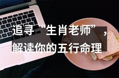 追寻“生肖老师”，解读你的五行命理