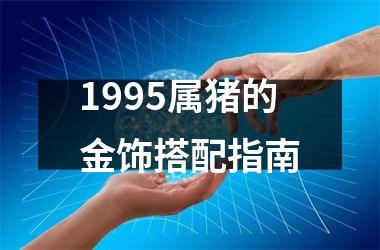 <h3>1995属猪的金饰搭配指南