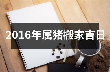 2016年属猪搬家吉日