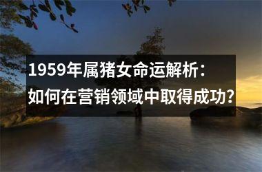 1959年属猪女命运解析：如何在营销领域中取得成功？