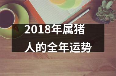 <h3>2018年属猪人的全年运势