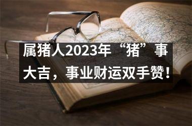 属猪人2025年“猪”事大吉，事业财运双手赞！