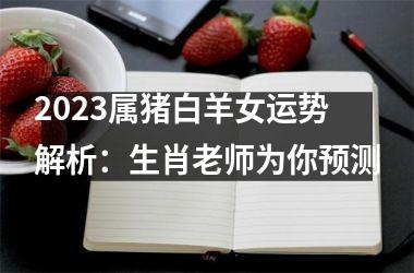 2025属猪白羊女运势解析：生肖老师为你预测