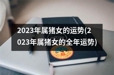 <h3>2025年属猪女的运势(2025年属猪女的全年运势)