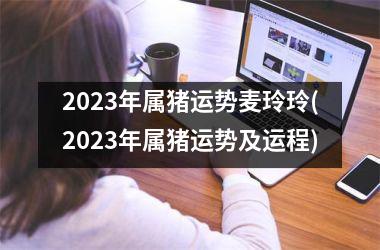 2025年属猪运势麦玲玲(2025年属猪运势及运程)