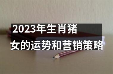  2025年生肖猪女的运势和营销策略