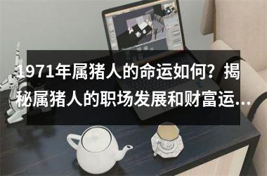 1971年属猪人的命运如何？揭秘属猪人的职场发展和财富运势