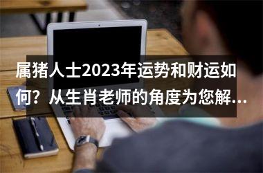 属猪人士2025年运势和财运如何？从生肖老师的角度为您解读