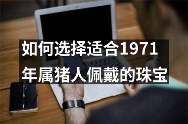 如何选择适合1971年属猪人佩戴的珠宝