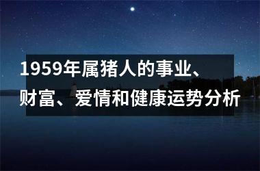 1959年属猪人的事业、财富、爱情和健康运势分析