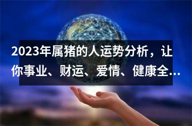 <h3>2025年属猪的人运势分析，让你事业、财运、爱情、健康全面提升！