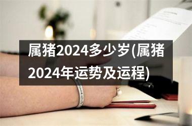 属猪2024多少岁(属猪2024年运势及运程)