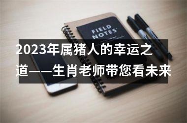 2025年属猪人的幸运之道——生肖老师带您看未来