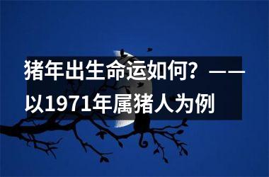 猪年出生命运如何？——以1971年属猪人为例