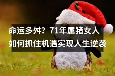 命运多舛？71年属猪女人如何抓住机遇实现人生逆袭