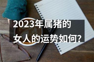 2025年属猪的女人的运势如何？