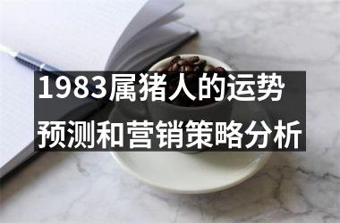 1983属猪人的运势预测和营销策略分析