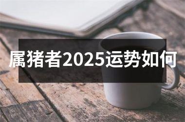 属猪者2025运势如何