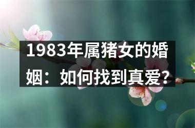 <h3>1983年属猪女的婚姻：如何找到真爱？