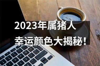 <h3>2025年属猪人幸运颜色大揭秘！