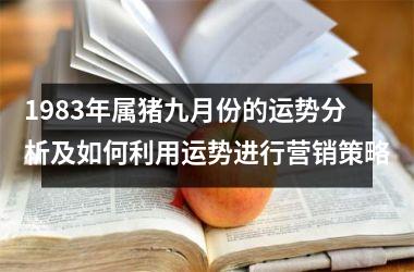 1983年属猪九月份的运势分析及如何利用运势进行营销策略