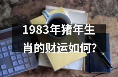 1983年猪年生肖的财运如何？