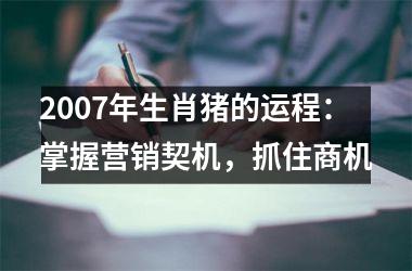 <h3>2007年生肖猪的运程：掌握营销契机，抓住商机