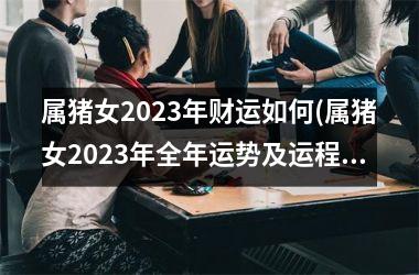 属猪女2025年财运如何(属猪女2025年全年运势及运程)